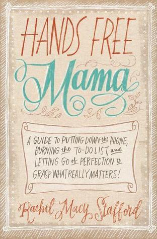 Book cover of Hands Free Mama: A Guide to Putting Down the Phone, Burning the To-Do List, and Letting Go of Perfection to Grasp What Really Matters! by Rachel Macy Stafford