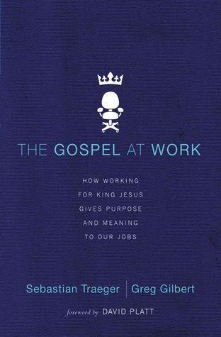 Book cover of The Gospel At Work: How Working For King Jesus Gives Purpose And Meaning To Our Jobs by Sebastian Traeger, Greg Gilbert