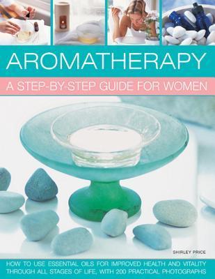 Book cover of Aromatherapy: A Step-By-Step Guide For Women: How To Use Essential Oils For Improved Health And Vitality Through All Stages Of Life, With 200 Practical Photographs by Shirley Price