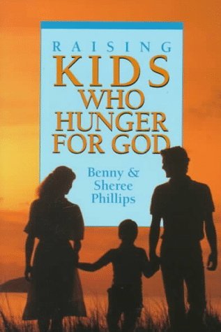 Book cover of Raising Kids Who Hunger for God by Benny Phillips, Sheree Phillips