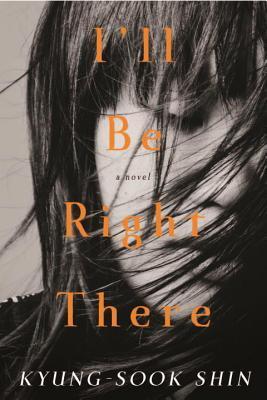 Book cover of I'll Be Right There by Kyung-Sook Shin, Sora Kim-Russell (Trans.)