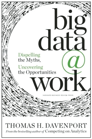 Book cover of Big Data At Work : Dispelling The Myths, Uncovering The Opportunities by Thomas H. Davenport