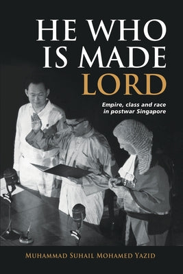 Book cover of He Who Is Made Lord: Empire, Class and Race in Postwar Singapore by Muhammad Suhail Bin Mohamed Yazid