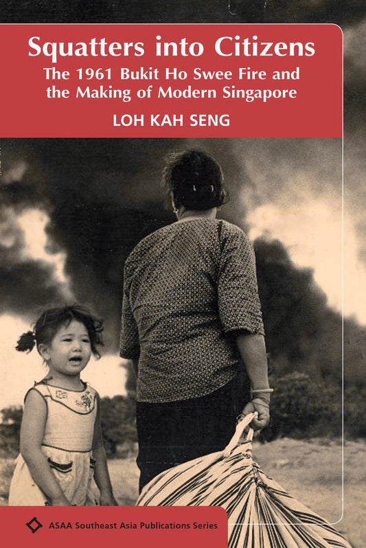 Book cover of Squatters Into Citizens: The 1961 Bukit Ho Swee Fire And The Making Of Modern Singapore by Loh Kah Seng