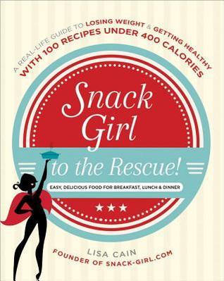 Book cover of Snack Girl to the Rescue!: A Real-Life Guide to Losing Weight and Getting Healthy with 100 Recipes Under 400 Calories by Lisa Cain