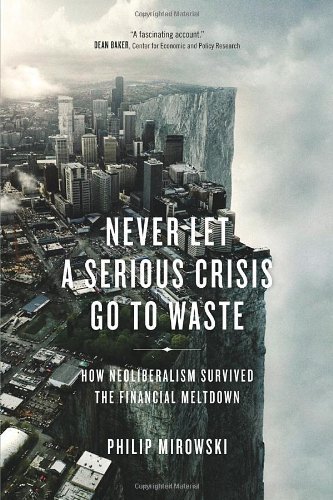 Book cover of Never Let a Serious Crisis Go to Waste: How Neoliberalism Survived the Financial Meltdown by Philip Mirowski