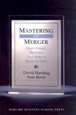Book cover of Mastering The Merger: Four Critical Decisions That Make Or Break The Deal by David Harding, Sam Rovit