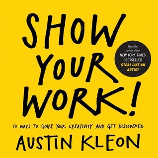 Book cover of Show Your Work!: 10 Ways to Share Your Creativity and Get Discovered by Austin Kleon
