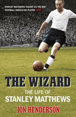 Book cover of The Wizard: The Life of Stanley Matthews by Jon Henderson