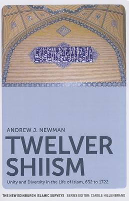 Book cover of Twelver Shiism: Unity And Diversity In The Life Of Islam, 632 To 1722 by Andrew J. Newman