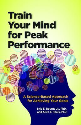 Book cover of Train Your Mind For Peak Performance: A Science-Based Approach For Achieving Your Goals by Lyle E. Bourne Jr.