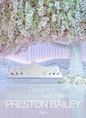 Book cover of Preston Bailey: Designing With Flowers by Preston Bailey, John Labbe (Photographer)
