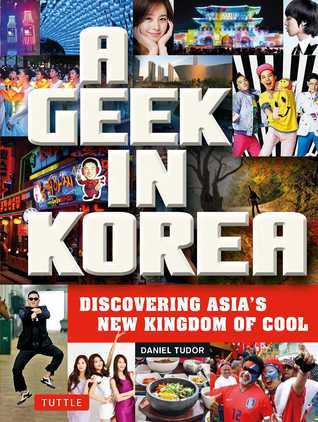 Book cover of A Geek In Korea: Discovering Asia's New Kingdom Of Cool by Daniel Tudor