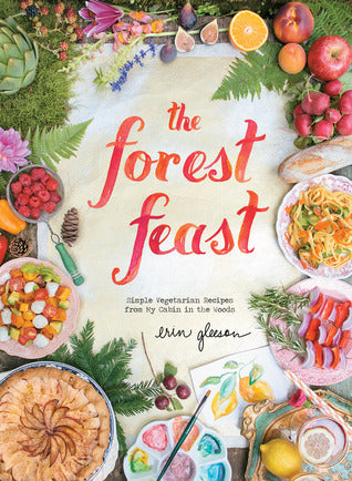 Book cover of The Forest Feast: Simple Vegetarian Recipes From My Cabin In The Woods by Erin Gleeson
