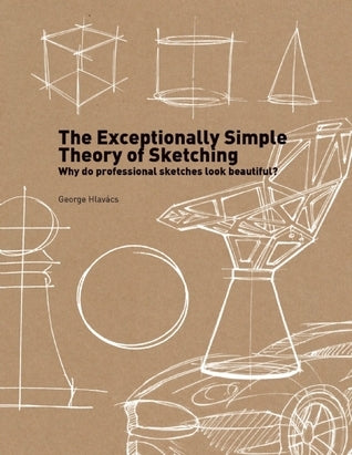 Book cover of The Exceptionally Simple Theory of Sketching: Easy To Follow Tips And Tricks To Make Your Sketches Look Beautiful by George Hlavacs