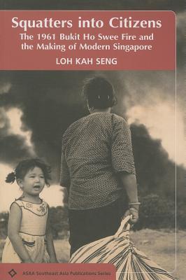 Book cover of Squatters Into Citizens: The 1961 Bukit Ho Swee Fire And The Making Of Modern Singapore by Loh Kah Seng
