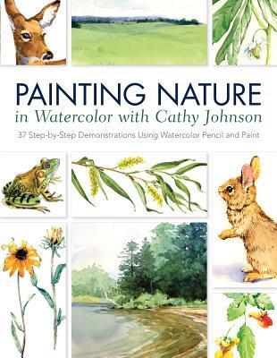 Book cover of Painting Nature In Watercolor With Cathy Johnson: 37 Step-By-Step Demonstrations Using Watercolor Pencil And Paint by Cathy  Johnson