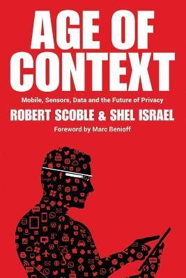 Book cover of Age Of Context: Mobile, Sensors, Data And The Future Of Privacy by Robert Scoble, Shel Israel (Contrib.)
