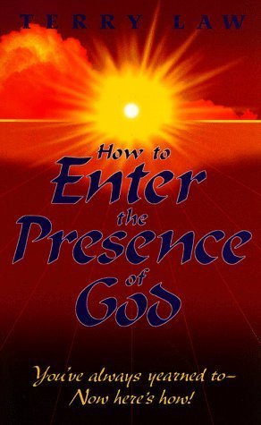 Book cover of How to Enter the Presence of God: You've Always Yearned To-Now Here's How! by Terry Law