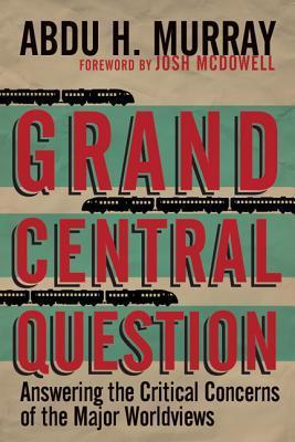 Book cover of Grand Central Question: Answering The Critical Concerns Of The Major Worldviews by Abdu H. Murray, Josh McDowell (Foreword)