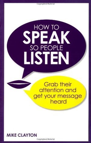 Book cover of How to Speak So People Listen: Grab Their Attention & Get Your Message Heard by Mike Clayton