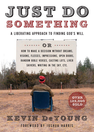 Book cover of Just Do Something: A Liberating Approach To Finding God's Will Or How To Make A Decision Without Dreams, Visions, Fleeces, Impressions, Open Doors, Random Bible Verses, Casting Lots, Liver Shivers, Writing In The Sky, Etc. by Kevin DeYoung, Joshua Harris (Foreword)