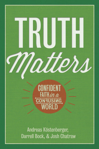 Book cover of Truth Matters: Confident Faith In A Confusing World by Andreas J. Köstenberger, Darrell L. Bock, Joshua D. Chatraw