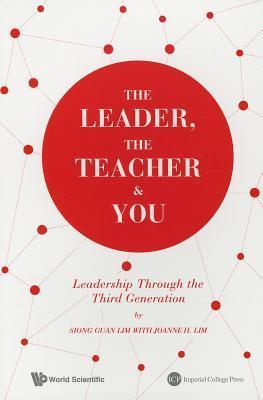 Book cover of The Leader, The Teacher & You: Leadership Through The Third Generation by Siong Guan Lim, Joanne H Lim
