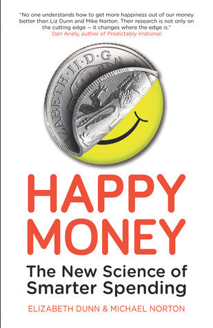 Book cover of Happy Money - The New Science Of Smarter Spending by Elizabeth Dunn, Michael Norton