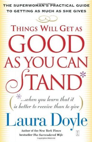 Book cover of Things Will Get As Good As You Can Stand: (. . . When You Learn That It Is Better to Receive Than to Give) The Superwoman's Practical Guide to Getting As Much As She Gives by Laura   Doyle