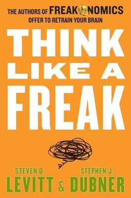 Book cover of Think Like a Freak: The Authors of Freakonomics Offer to Retrain Your Brain by Steven D. Levitt, Stephen J. Dubner