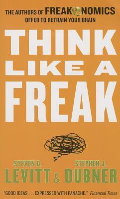 Book cover of Think Like a Freak: The Authors of Freakonomics Offer to Retrain Your Brain by Steven D. Levitt, Stephen J. Dubner
