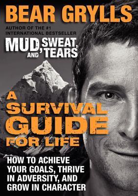 Book cover of A Survival Guide For Life: How To Achieve Your Goals, Thrive In Adversity, And Grow In Character – Hard-Earned Wisdom From Extreme Outdoor Adventures By Bear Grylls by Bear Grylls