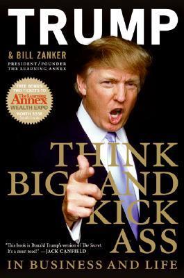 Book cover of Think Big And Kick Ass In Business And Life by Donald J. Trump, Bill Zanker