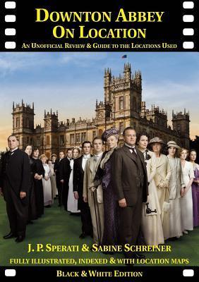 Book cover of Downton Abbey On Location: An Unofficial Review And Guide To The Filming Locations Of All 6 Series by J.P. Sperati, Sabine Schreiner