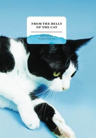 Book cover of From The Belly Of The Cat by Stephanie Ye (Ed.), Paul Tan (Contrib.), Paul Ruta (Contrib.), J.Y.  Yang (Contrib.), Jemimah Wei (Contrib.), Jon Gresham (Contrib.), Melissa Powers (Contrib.), Samantha Toh (Contributor ), Vanessa Ng (Contrib.), Wena Poon (Contrib.), O. Thiam Chin (Contrib.), Amanda Lee Koe (Contrib.), Dave Chua (Contrib.), Sabrina Huang (Contrib.), Jeremy Tiang (Trans.), Joshua Ip (Contrib.), Yu-Mei Balasingamchow (Contrib.)