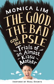 Book cover of The Good, The Bad And The PSLE: Trials Of An Almost Kiasu Mother by Monica Lim