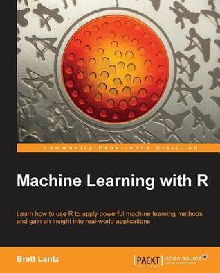 Book cover of Machine Learning With R: Learn How To Use R To Apply Powerful Machine Learning Methods And Gain An Insight Into Real-World Applications by Brett Lantz
