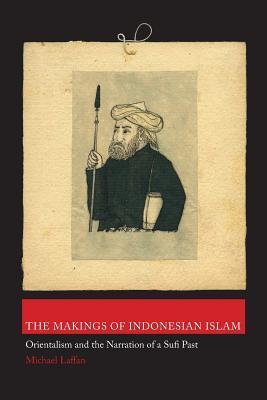 Book cover of The Makings Of Indonesian Islam: Orientalism And The Narration Of A Sufi Past by Michael Laffan