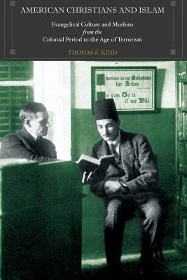 Book cover of American Christians And Islam: Evangelical Culture And Muslims From The Colonial Period To The Age Of Terrorism by Thomas S. Kidd