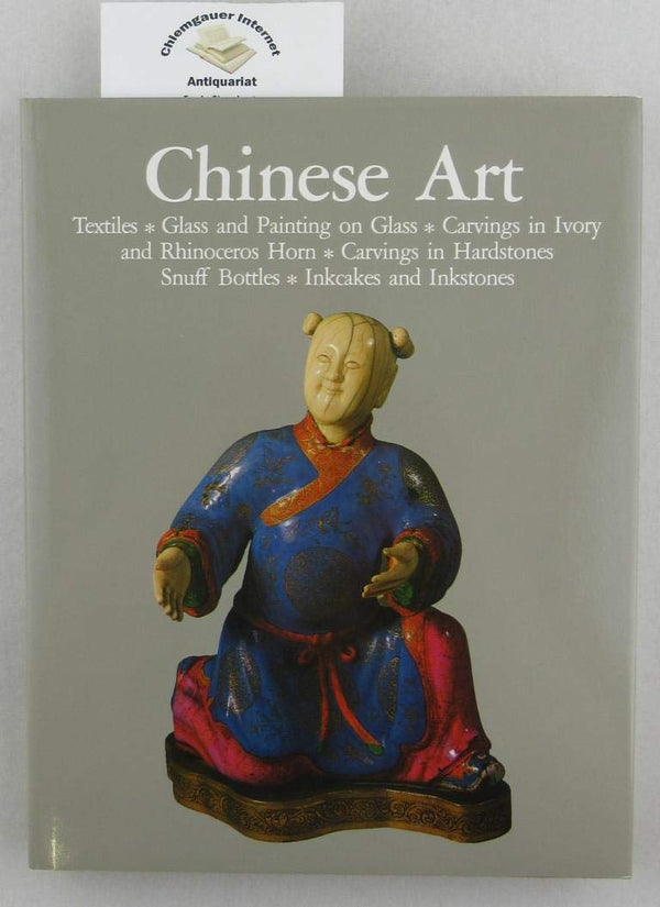 Book cover of Chinese Art: Textiles, Glass And Painting On Glass, Carvings In Ivory And Rhinoceros Horn, Carvings In Hardstone, Snuff Bottles, Inkcakes And Inkstones by Soame Jenyns