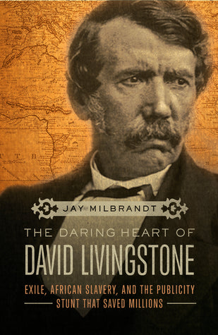 Book cover of The Daring Heart of David Livingstone: Exile, African Slavery, and the Publicity Stunt That Saved Millions by Jay Milbrandt