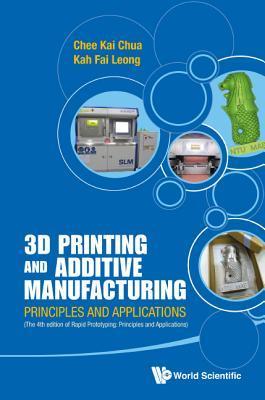 Book cover of 3D Printing and Additive Manufacturing: Principles and Applications (with Companion Media Pack) - Fourth Edition of Rapid Prototyping by Chee Kai Chua, Kah Fai Leong