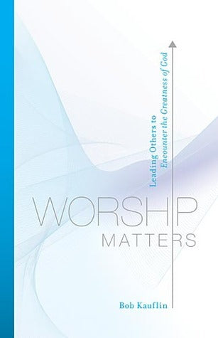 Book cover of Worship Matters: Leading Others to Encounter the Greatness of God by Bob Kauflin, Paul Baloche (Foreword)
