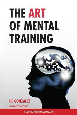 Book cover of The Art Of Mental Training - A Guide To Performance Excellence by D.C. Gonzalez