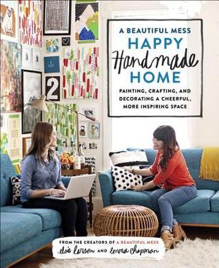 Book cover of A Beautiful Mess Happy Handmade Home: Painting, Crafting, And Decorating A Cheerful, More Inspiring Space by Elsie Larson, Emma Chapman