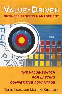 Book cover of Value-Driven Business Process Management: The Value-Switch For Lasting Competitive Advantage by Peter Franz, Mathias Kirchmer
