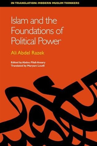 Book cover of Islam And The Foundations Of Political Power by Ali Abdel Razek, Maryam Loutfi (Trans.), Abdou Filali-Ansary (Ed.)