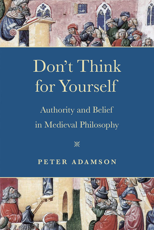 Book cover of Don't Think for Yourself: Authority and Belief in Medieval Philosophy by Peter Adamson