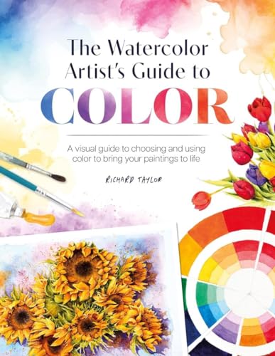 Book cover of The Watercolor Artist's Guide To Color: A Visual Guide To Choosing And Using Color To Bring Your Paintings To Life by Richard Taylor